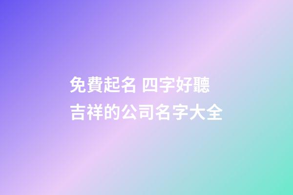 免費起名 四字好聽吉祥的公司名字大全-第1張-公司起名-玄機派